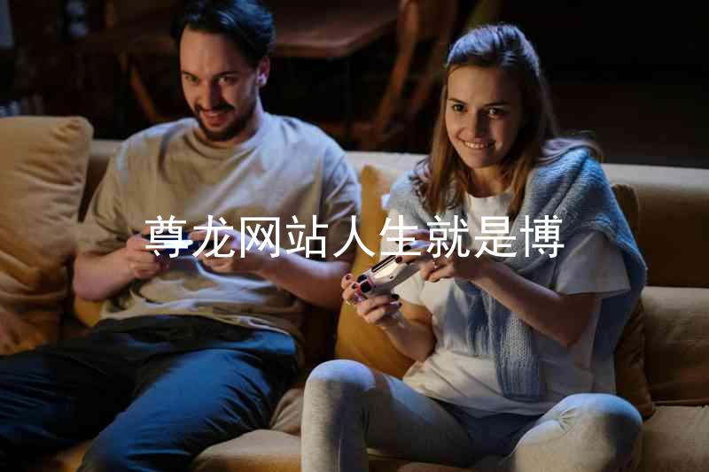 尊龙网站人生就是博